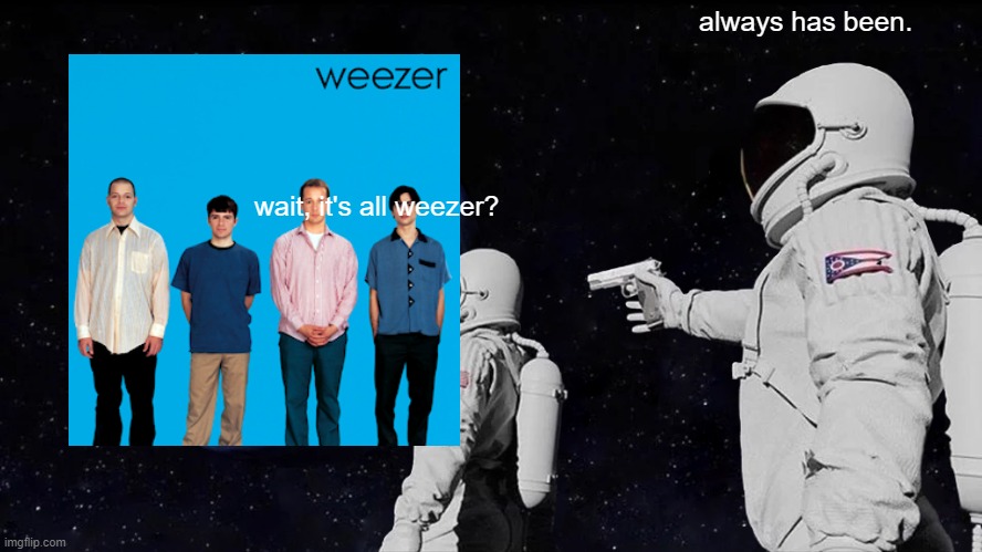 Always Has Been | always has been. wait, it's all weezer? | image tagged in memes,always has been | made w/ Imgflip meme maker