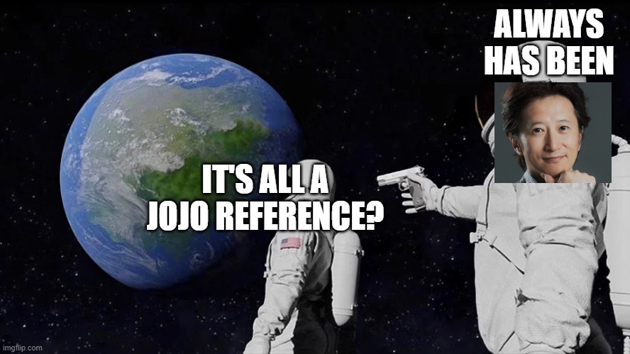 Always has been | ALWAYS HAS BEEN; IT'S ALL A JOJO REFERENCE? | image tagged in always had been | made w/ Imgflip meme maker