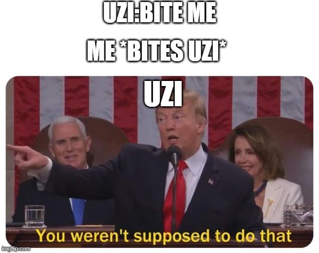 You weren't supposed to do that | UZI:BITE ME; ME *BITES UZI*; UZI | image tagged in you weren't supposed to do that | made w/ Imgflip meme maker