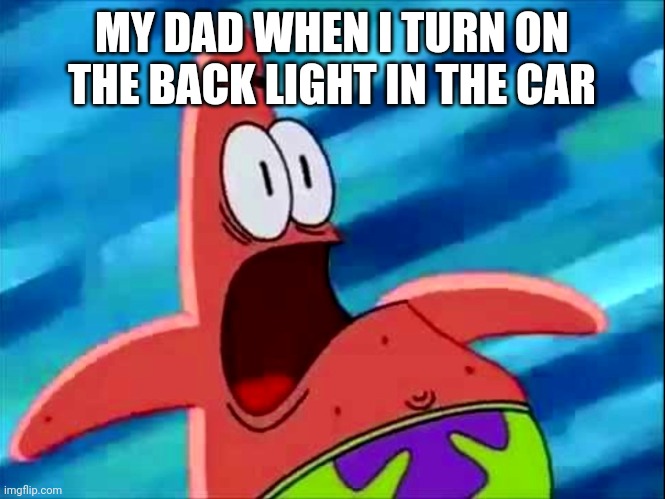 Screaming Patrick star | MY DAD WHEN I TURN ON THE BACK LIGHT IN THE CAR | image tagged in screaming patrick star | made w/ Imgflip meme maker