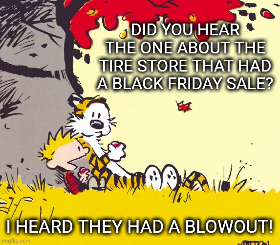 Too much inflation? | DID YOU HEAR THE ONE ABOUT THE TIRE STORE THAT HAD A BLACK FRIDAY SALE? I HEARD THEY HAD A BLOWOUT! | image tagged in did you hear the one about,calvin and hobbes,bad puns,eyeroll | made w/ Imgflip meme maker