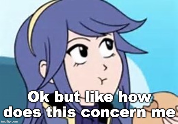 @DeadAndRetired | Ok but like how does this concern me | image tagged in fire emblem lucina | made w/ Imgflip meme maker