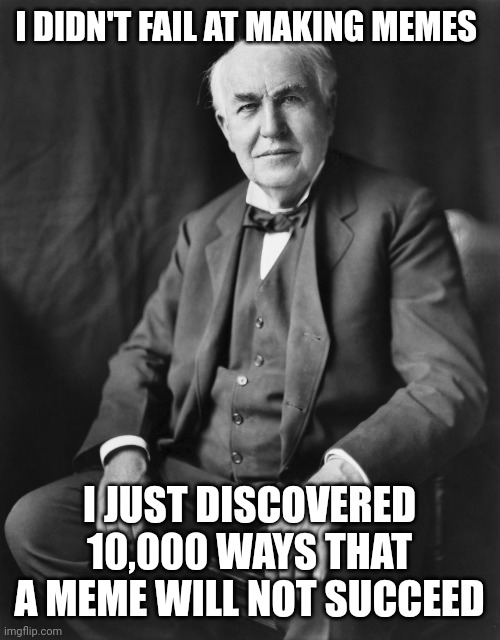 Every failure leads to success | I DIDN'T FAIL AT MAKING MEMES; I JUST DISCOVERED 10,000 WAYS THAT A MEME WILL NOT SUCCEED | image tagged in thomas edison,funny memes,memes,fail,succeed | made w/ Imgflip meme maker