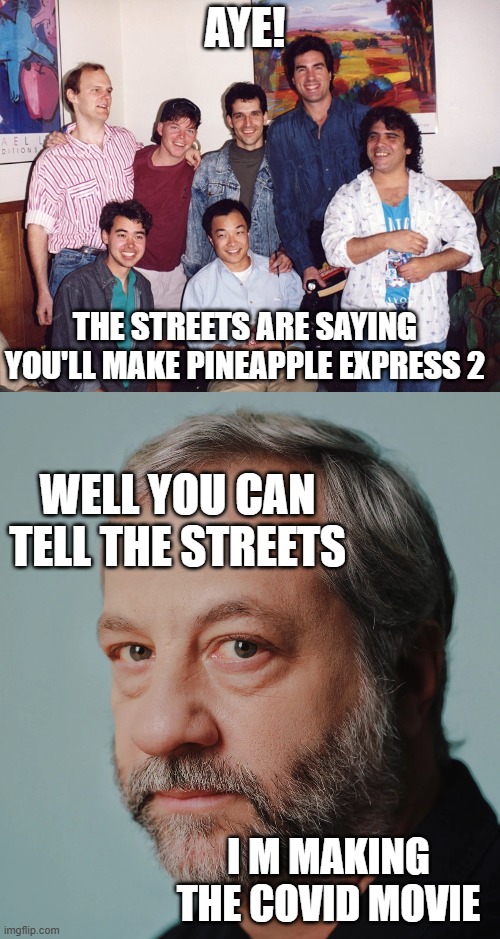 generate memes. | AYE! THE STREETS ARE SAYING YOU'LL MAKE PINEAPPLE EXPRESS 2; WELL YOU CAN TELL THE STREETS; I M MAKING THE COVID MOVIE | image tagged in love actually | made w/ Imgflip meme maker