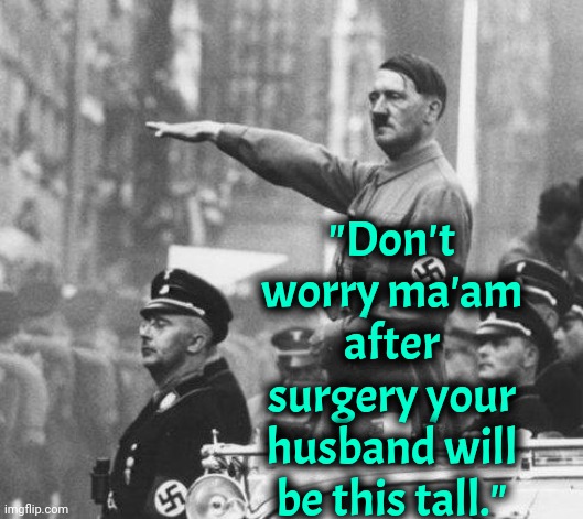 Dr Hitler | "Don't worry ma'am after surgery your husband will be this tall." | image tagged in hitler | made w/ Imgflip meme maker