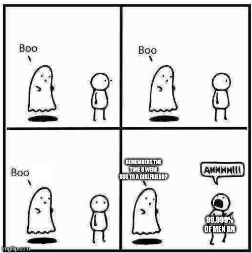 Ghost was cencored by WORLD | REMEMBERS THE TIME U WERE SUS TO A GIRLFRIEND? 99.999% OF MEN RN | image tagged in ghost boo | made w/ Imgflip meme maker