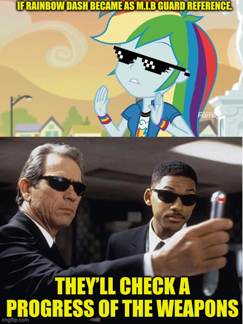 Rainbow Dash became as Men in black guard | IF RAINBOW DASH BECAME AS M.I.B GUARD REFERENCE. THEY’LL CHECK A PROGRESS OF THE WEAPONS | image tagged in men in black,equestria girls,memes,my little pony meme week,my little pony | made w/ Imgflip meme maker