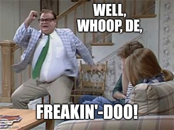 WELL, WHOOP, DE, FREAKIN'-DOO! | made w/ Imgflip meme maker