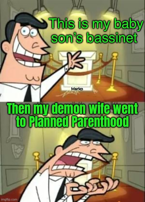 Why doesn’t HE have a say? | This is my baby
son’s bassinet; Marko; Then my demon wife went
to Planned Parenthood | image tagged in memes,this is where i'd put my trophy if i had one,its evil to kill babies,esp your own,leftists fkh voters kissmyass | made w/ Imgflip meme maker