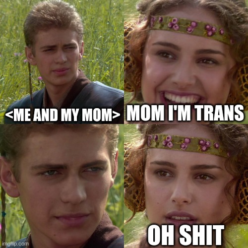 Anakin Padme 4 Panel | <ME AND MY MOM>; MOM I'M TRANS; OH SHIT | image tagged in anakin padme 4 panel | made w/ Imgflip meme maker