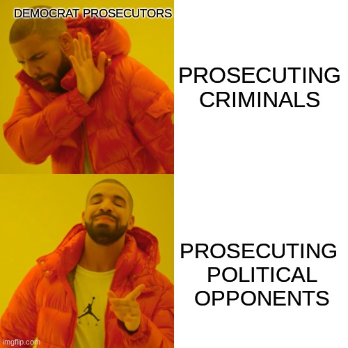 Drake Hotline Bling | DEMOCRAT PROSECUTORS; PROSECUTING CRIMINALS; PROSECUTING 
POLITICAL
OPPONENTS | image tagged in memes,drake hotline bling | made w/ Imgflip meme maker