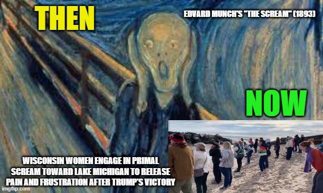 Letting it all Out | EDVARD MUNCH'S "THE SCREAM" (1893); THEN; NOW; WISCONSIN WOMEN ENGAGE IN PRIMAL SCREAM TOWARD LAKE MICHIGAN TO RELEASE PAIN AND FRUSTRATION AFTER TRUMP'S VICTORY | image tagged in the scream,primal scream,donald trump,election 2024,wisconsin | made w/ Imgflip meme maker