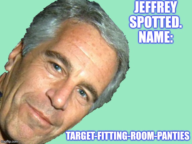 Link in comment. | JEFFREY
SPOTTED.
NAME:; TARGET-FITTING-ROOM-PANTIES | image tagged in epstein,internet troll,pedo,aw shit here we go again | made w/ Imgflip meme maker