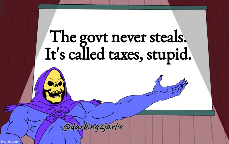 Just being far-right. | The govt never steals. It's called taxes, stupid. @darking2jarlie | image tagged in skeletor presents,hate speech,government,anarchism,taxation is theft | made w/ Imgflip meme maker