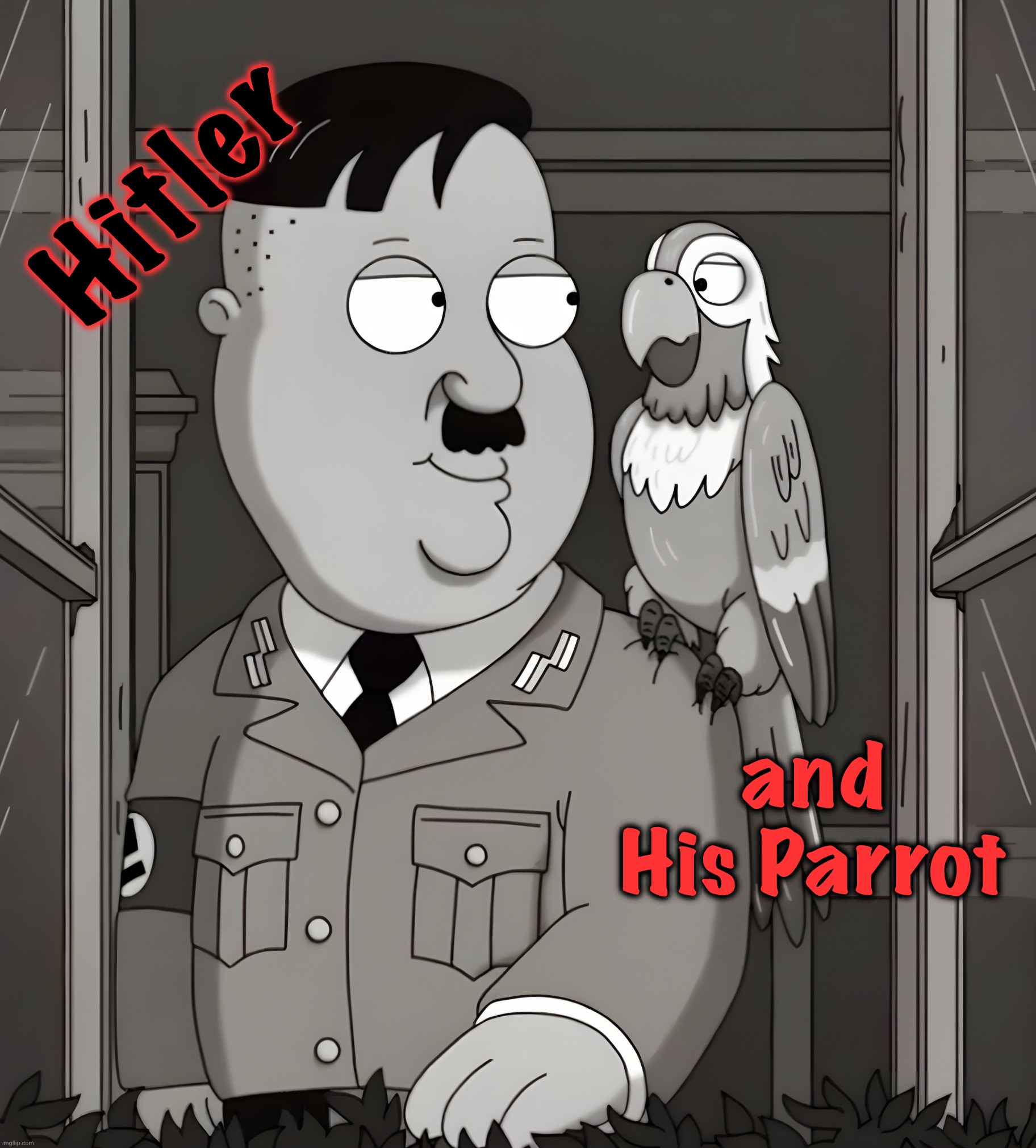 Of a Feather | Hitler; and His Parrot | image tagged in adolf hitler,parrot,memes,family guy,cartoon,hitler | made w/ Imgflip meme maker