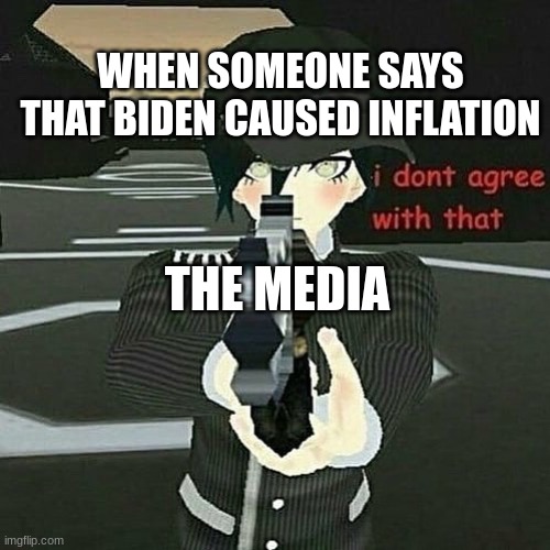 Media gets refuted by shuichi | WHEN SOMEONE SAYS THAT BIDEN CAUSED INFLATION; THE MEDIA | image tagged in when you don't agree | made w/ Imgflip meme maker