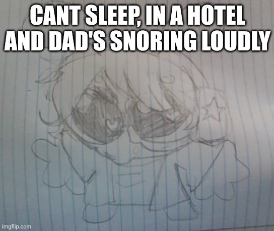 I can't tell if he's snoring or dying atp please help :( | CANT SLEEP, IN A HOTEL AND DAD'S SNORING LOUDLY | image tagged in juno the silly alien | made w/ Imgflip meme maker