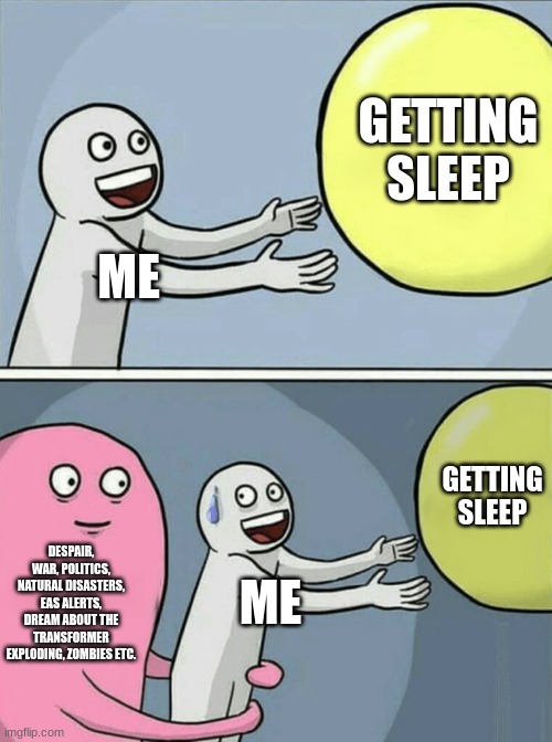 CAN someone EXPLAIN this! why can't I get sleep from relaxation for once man?? | GETTING SLEEP; ME; GETTING SLEEP; DESPAIR, WAR, POLITICS, NATURAL DISASTERS, EAS ALERTS, DREAM ABOUT THE TRANSFORMER EXPLODING, ZOMBIES ETC. ME | image tagged in memes,running away balloon,funny,relatable memes | made w/ Imgflip meme maker