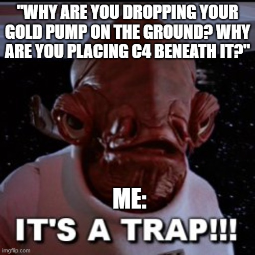 its a trap | "WHY ARE YOU DROPPING YOUR GOLD PUMP ON THE GROUND? WHY ARE YOU PLACING C4 BENEATH IT?"; ME: | image tagged in its a trap,funny,fortnite,star wars,why are you reading the tags,stop reading the tags | made w/ Imgflip meme maker