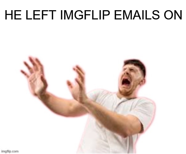 he left all caps on(custom) | HE LEFT IMGFLIP EMAILS ON | image tagged in he left all caps on custom | made w/ Imgflip meme maker