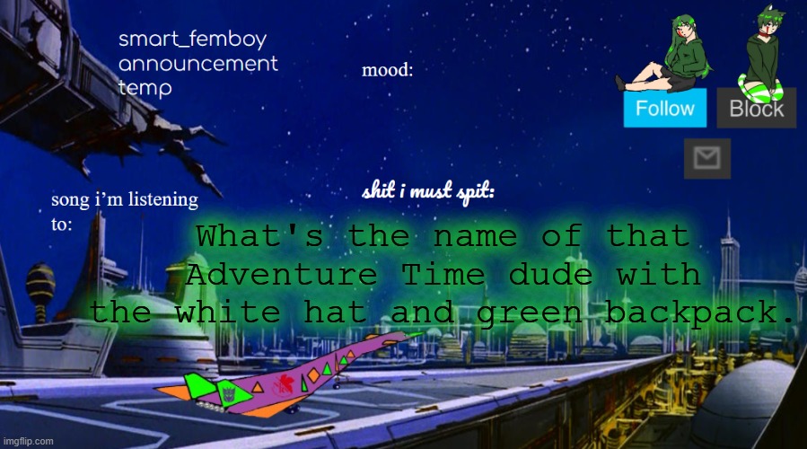 smart_femboy announcement temp v2 | What's the name of that Adventure Time dude with the white hat and green backpack. | image tagged in smart_femboy announcement temp v2 | made w/ Imgflip meme maker