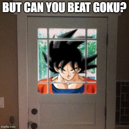 Goku appears at your door | BUT CAN YOU BEAT GOKU? | image tagged in goku appears at your door | made w/ Imgflip meme maker