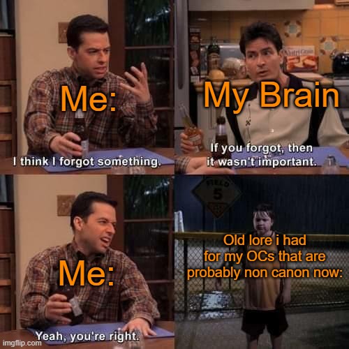 I think I forgot something | My Brain; Me:; Old lore i had for my OCs that are probably non canon now:; Me: | image tagged in i think i forgot something | made w/ Imgflip meme maker