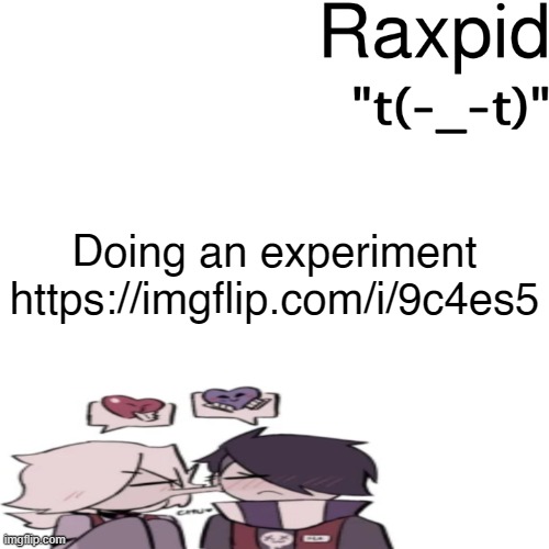 Raxpid | Doing an experiment
https://imgflip.com/i/9c4es5 | image tagged in raxpid | made w/ Imgflip meme maker