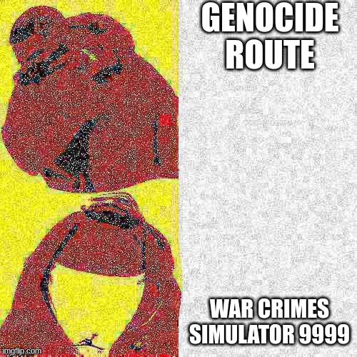 I love committing war crimes in undertale UWU | GENOCIDE ROUTE; WAR CRIMES SIMULATOR 9999 | image tagged in deep fried drake hotline bling | made w/ Imgflip meme maker