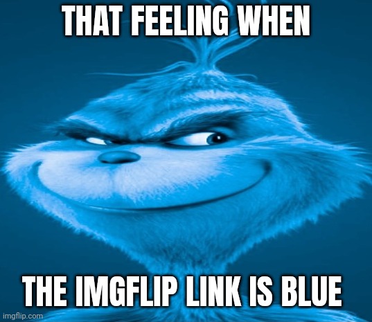 Blue Grinch | THAT FEELING WHEN THE IMGFLIP LINK IS BLUE | image tagged in blue grinch | made w/ Imgflip meme maker