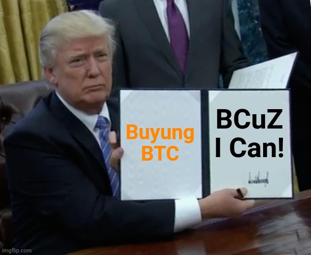 BTC Trump | Buyung BTC; BCuZ I Can! | image tagged in memes,trump bill signing | made w/ Imgflip meme maker