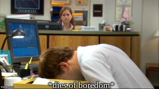 Dies of Boredom | *dies of boredom* | image tagged in dies of boredom | made w/ Imgflip meme maker