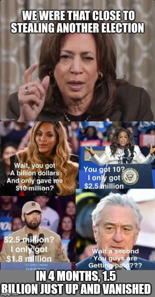 And still they owe 20 Million... | IN 4 MONTHS, 1.5 BILLION JUST UP AND VANISHED | image tagged in dems,a lot of beaks to wet no doubt | made w/ Imgflip meme maker