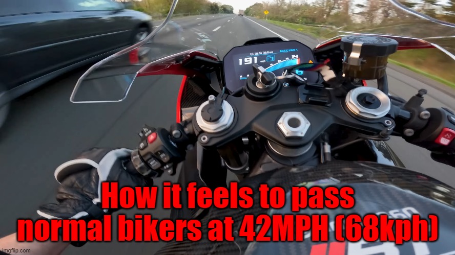 I really got to stop. One of these days I'm gonna make my last mistake XD | How it feels to pass normal bikers at 42MPH (68kph) | made w/ Imgflip meme maker