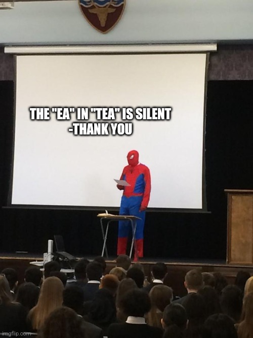 t tee tee | THE "EA" IN "TEA" IS SILENT 
-THANK YOU | image tagged in spiderman presentation | made w/ Imgflip meme maker