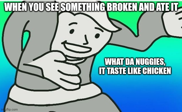 Hey you, what the chickens | WHEN YOU SEE SOMETHING BROKEN AND ATE IT; WHAT DA NUGGIES, IT TASTE LIKE CHICKEN | image tagged in fallout boy excuse me wyf | made w/ Imgflip meme maker