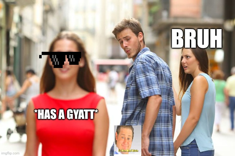 Distracted Boyfriend | BRUH; *HAS A GYATT* | image tagged in memes,distracted boyfriend | made w/ Imgflip meme maker