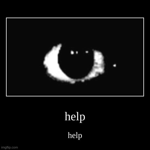 help | help | help | image tagged in funny,demotivationals | made w/ Imgflip demotivational maker