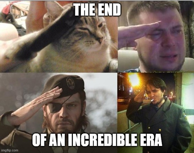 Ozon's Salute | THE END OF AN INCREDIBLE ERA | image tagged in ozon's salute | made w/ Imgflip meme maker