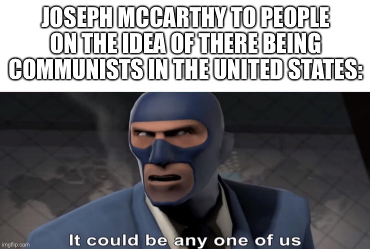 Joseph McCarthy’s entire character, The Red Scare, and McCarthyism in a nutshell | JOSEPH MCCARTHY TO PEOPLE ON THE IDEA OF THERE BEING COMMUNISTS IN THE UNITED STATES: | image tagged in communism,1950s | made w/ Imgflip meme maker