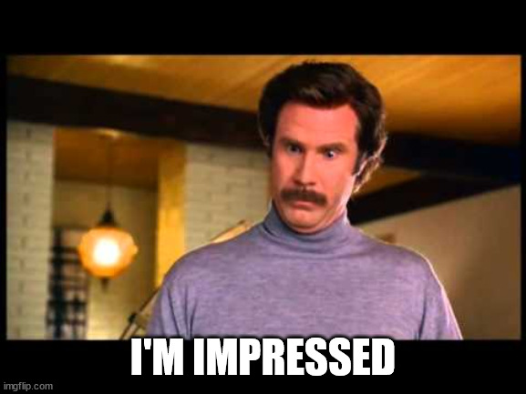 Anchorman I'm Impressed | I'M IMPRESSED | image tagged in anchorman i'm impressed | made w/ Imgflip meme maker