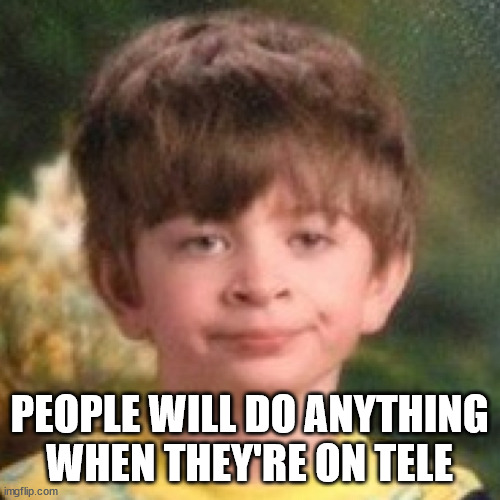 Annoyed face | PEOPLE WILL DO ANYTHING WHEN THEY'RE ON TELE | image tagged in annoyed face | made w/ Imgflip meme maker