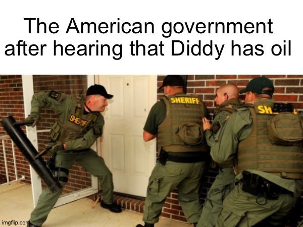 Oil, you say? | The American government after hearing that Diddy has oil | image tagged in fbi open up,diddy | made w/ Imgflip meme maker