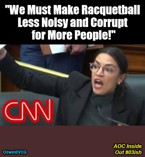 AOC Inside Out #03ish | "We Must Make Racquetball 

Less Noisy and Corrupt 

for More People!"; OzwinEVCG; AOC Inside 

Out #03ish | image tagged in political humor,aoc,clown world,falling standards,weimerica,houston we have problems plural | made w/ Imgflip meme maker