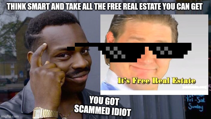 Roll Safe Think About It | THINK SMART AND TAKE ALL THE FREE REAL ESTATE YOU CAN GET; YOU GOT SCAMMED IDIOT | image tagged in memes,roll safe think about it | made w/ Imgflip meme maker