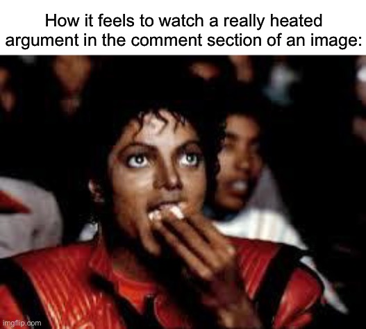 :) | How it feels to watch a really heated argument in the comment section of an image: | made w/ Imgflip meme maker