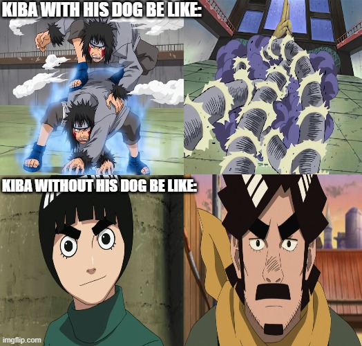 Even more useless | KIBA WITH HIS DOG BE LIKE:; KIBA WITHOUT HIS DOG BE LIKE: | image tagged in kiba,naruto,rock lee,might duy | made w/ Imgflip meme maker