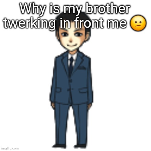 Moriarty but a shimeji | Why is my brother twerking in front me 😕 | image tagged in moriarty but a shimeji | made w/ Imgflip meme maker