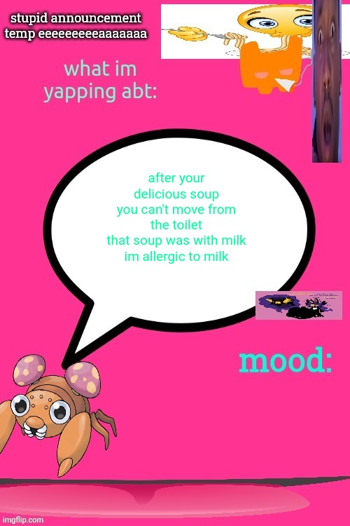 fdffffffhgdgdgdgcff | after your delicious soup
you can't move from the toilet
that soup was with milk
im allergic to milk | image tagged in announcement temp but horny dandy got the day off | made w/ Imgflip meme maker