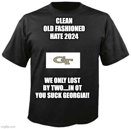 Blank T-Shirt | CLEAN OLD FASHIONED HATE 2024; WE ONLY LOST BY TWO....IN OT
YOU SUCK GEORGIA!! | image tagged in blank t-shirt | made w/ Imgflip meme maker